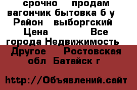 срочно!!! продам вагончик-бытовка б/у. › Район ­ выборгский › Цена ­ 60 000 - Все города Недвижимость » Другое   . Ростовская обл.,Батайск г.